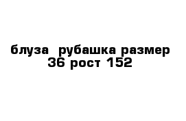 блуза- рубашка размер 36 рост 152